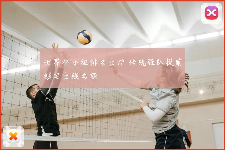 世界杯小组排名出炉 传统强队提前锁定出线名额