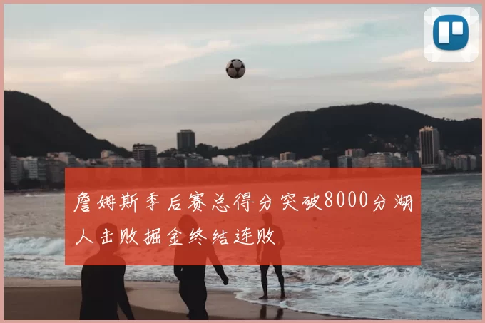 詹姆斯季后赛总得分突破8000分湖人击败掘金终结连败