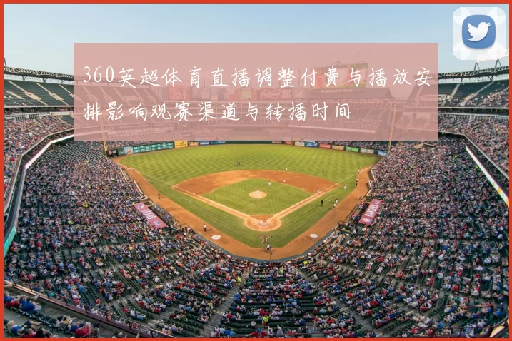 360英超体育直播调整付费与播放安排影响观赛渠道与转播时间