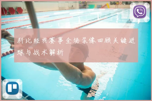 科比经典赛事全场录像回顾关键进球与战术解析