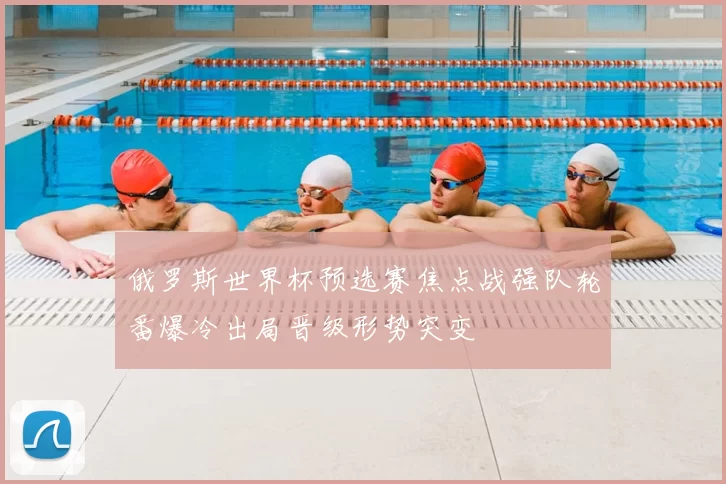 俄罗斯世界杯预选赛焦点战强队轮番爆冷出局晋级形势突变