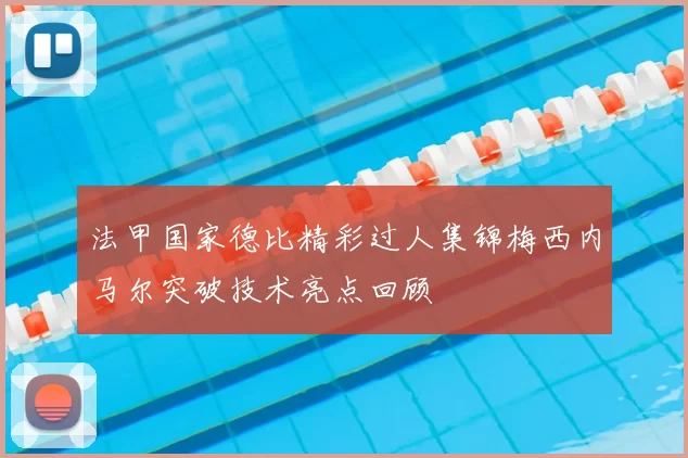 法甲国家德比精彩过人集锦梅西内马尔突破技术亮点回顾