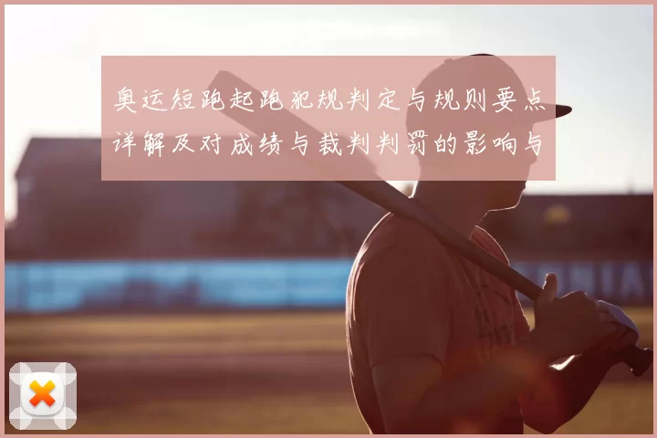 奥运短跑起跑犯规判定与规则要点详解及对成绩与裁判判罚的影响与看点
