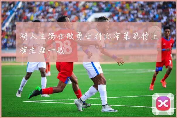 湖人主场击败勇士科比布莱恩特上演生涯一战