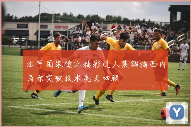 法甲国家德比精彩过人集锦梅西内马尔突破技术亮点回顾