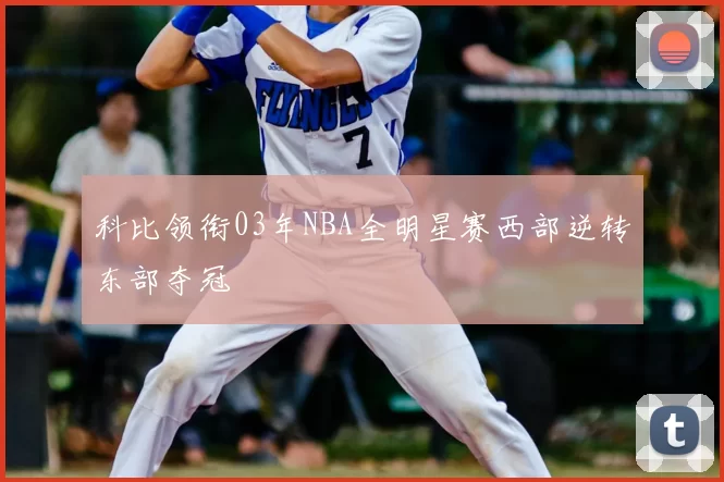 科比领衔03年NBA全明星赛西部逆转东部夺冠