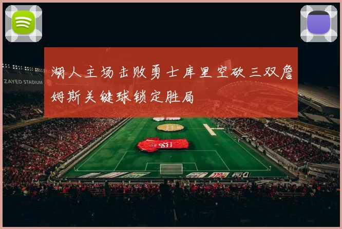 湖人主场击败勇士库里空砍三双詹姆斯关键球锁定胜局