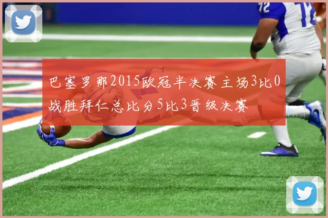 巴塞罗那2015欧冠半决赛主场3比0战胜拜仁总比分5比3晋级决赛
