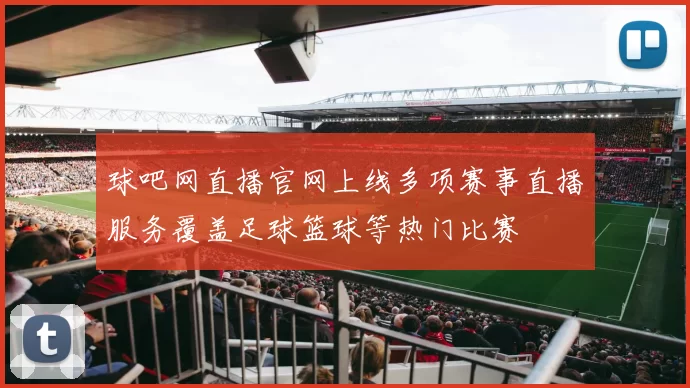 球吧网直播官网上线多项赛事直播服务覆盖足球篮球等热门比赛