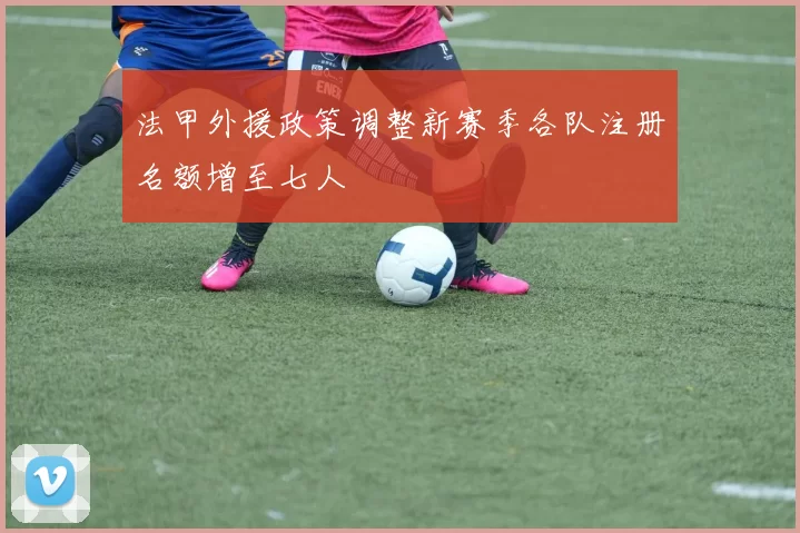 法甲外援政策调整新赛季各队注册名额增至七人