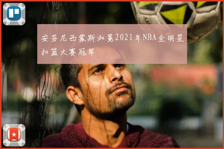 安芬尼西蒙斯加冕2021年NBA全明星扣篮大赛冠军
