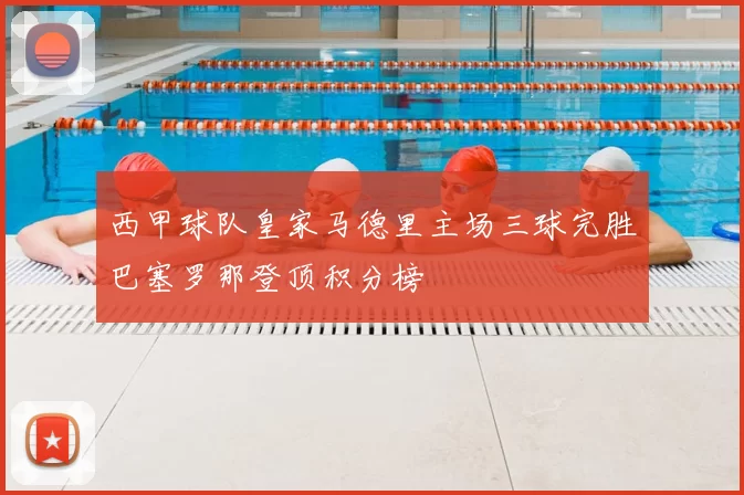 西甲球队皇家马德里主场三球完胜巴塞罗那登顶积分榜