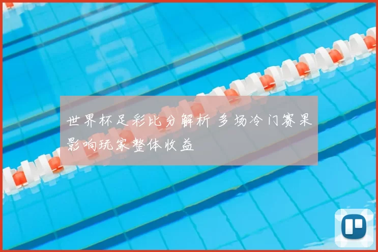 世界杯足彩比分解析 多场冷门赛果影响玩家整体收益