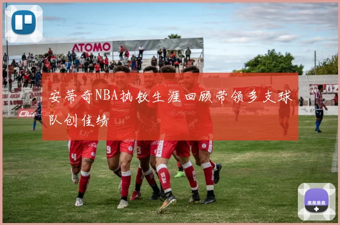 安蒂奇NBA执教生涯回顾带领多支球队创佳绩