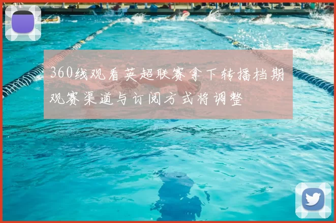 360线观看英超联赛拿下转播档期 观赛渠道与订阅方式将调整