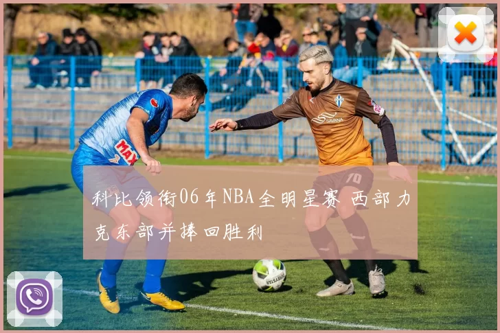 科比领衔06年NBA全明星赛 西部力克东部并捧回胜利