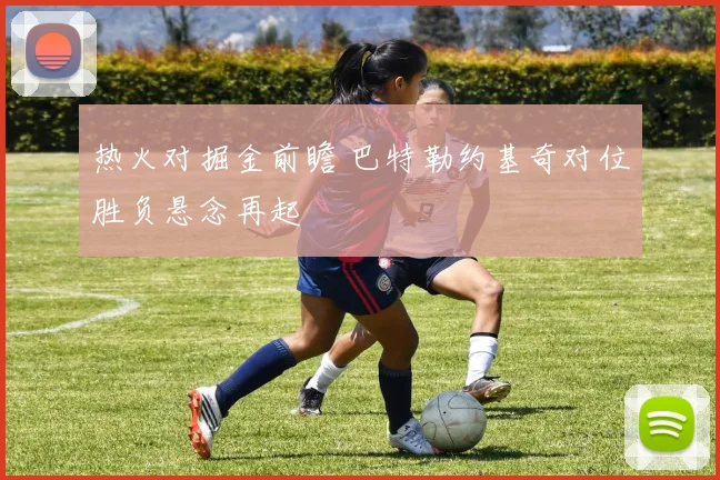 热火对掘金前瞻 巴特勒约基奇对位胜负悬念再起