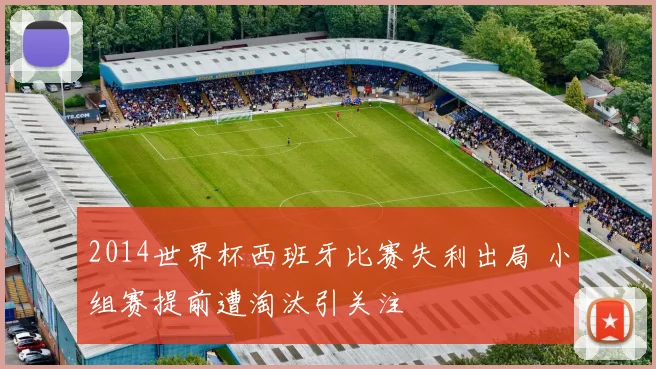 2014世界杯西班牙比赛失利出局 小组赛提前遭淘汰引关注