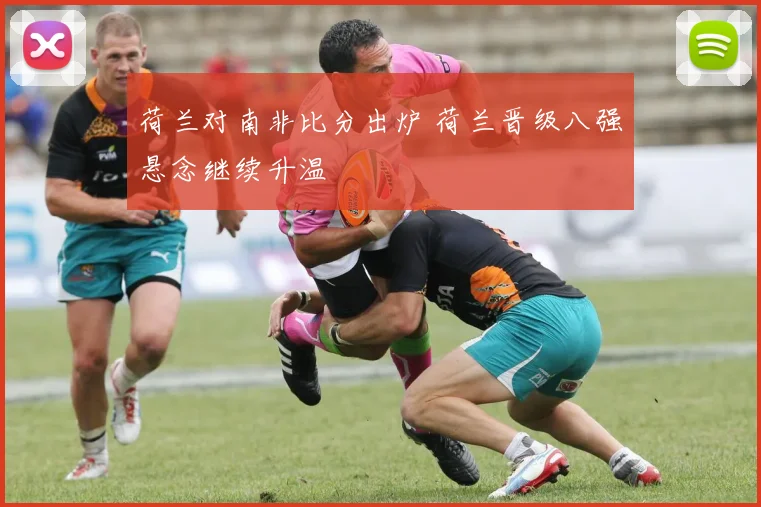 荷兰对南非比分出炉 荷兰晋级八强悬念继续升温