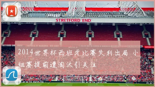 2014世界杯西班牙比赛失利出局 小组赛提前遭淘汰引关注