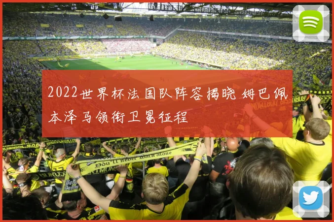 2022世界杯法国队阵容揭晓 姆巴佩本泽马领衔卫冕征程