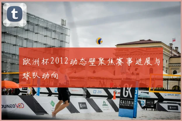 欧洲杯2012动态壁聚焦赛事进展与球队动向