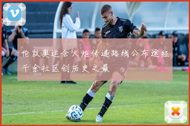 伦敦奥运会火炬传递路线公布途经千余社区创历史之最